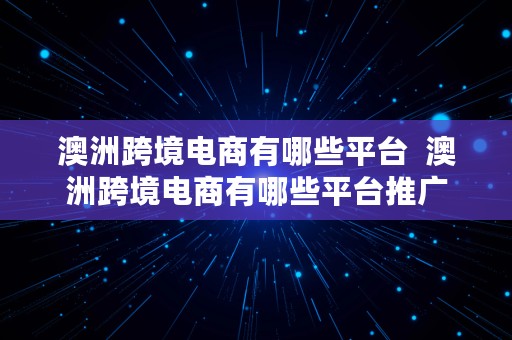 澳洲跨境电商有哪些平台  澳洲跨境电商有哪些平台推广