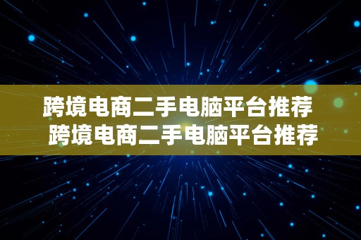 跨境电商二手电脑平台推荐  跨境电商二手电脑平台推荐