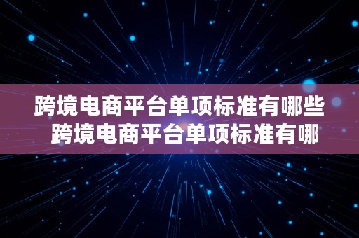 跨境电商平台单项标准有哪些  跨境电商平台单项标准有哪些内容