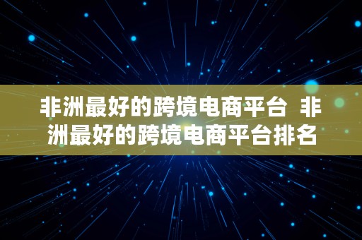 非洲最好的跨境电商平台  非洲最好的跨境电商平台排名