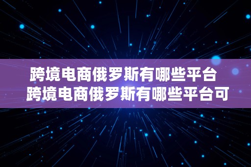 跨境电商俄罗斯有哪些平台  跨境电商俄罗斯有哪些平台可以做