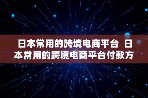 日本常用的跨境电商平台  日本常用的跨境电商平台付款方式