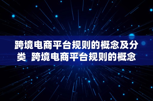 跨境电商平台规则的概念及分类  跨境电商平台规则的概念及分类标准