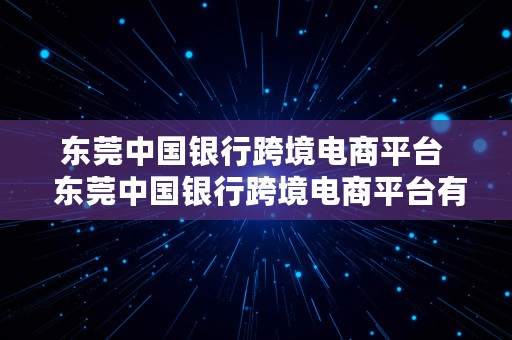 东莞中国银行跨境电商平台  东莞中国银行跨境电商平台有哪些