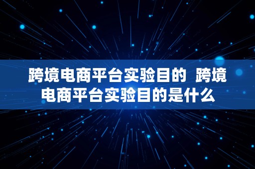 跨境电商平台实验目的  跨境电商平台实验目的是什么