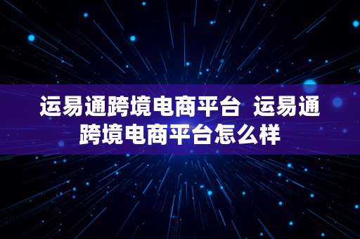 运易通跨境电商平台  运易通跨境电商平台怎么样