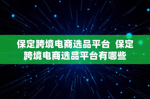 保定跨境电商选品平台  保定跨境电商选品平台有哪些