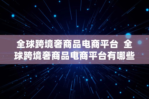 全球跨境奢商品电商平台  全球跨境奢商品电商平台有哪些