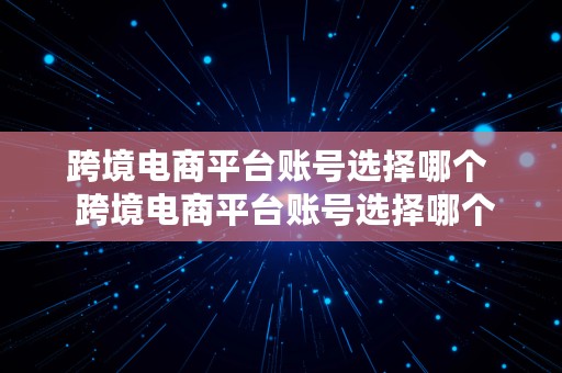 跨境电商平台账号选择哪个  跨境电商平台账号选择哪个类目