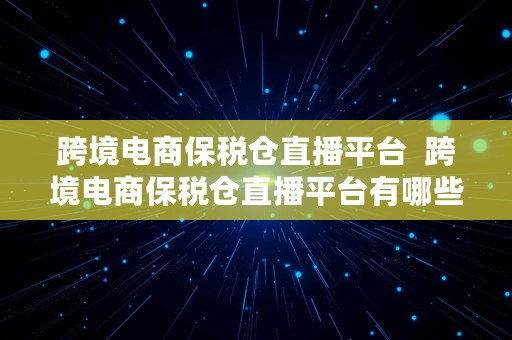 跨境电商保税仓直播平台  跨境电商保税仓直播平台有哪些