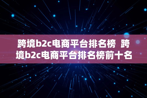 跨境b2c电商平台排名榜  跨境b2c电商平台排名榜前十名