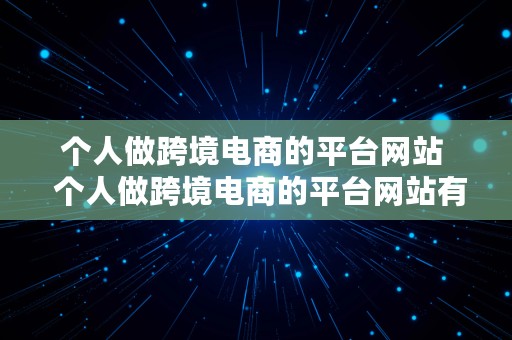 个人做跨境电商的平台网站  个人做跨境电商的平台网站有哪些