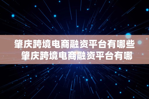 肇庆跨境电商融资平台有哪些  肇庆跨境电商融资平台有哪些公司