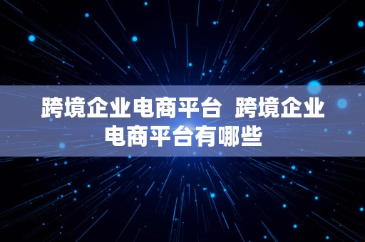 跨境企业电商平台  跨境企业电商平台有哪些