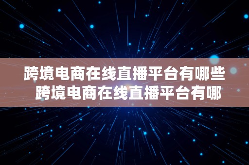 跨境电商在线直播平台有哪些  跨境电商在线直播平台有哪些公司