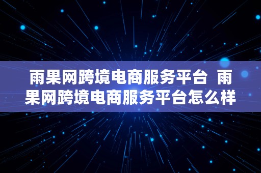 雨果网跨境电商服务平台  雨果网跨境电商服务平台怎么样