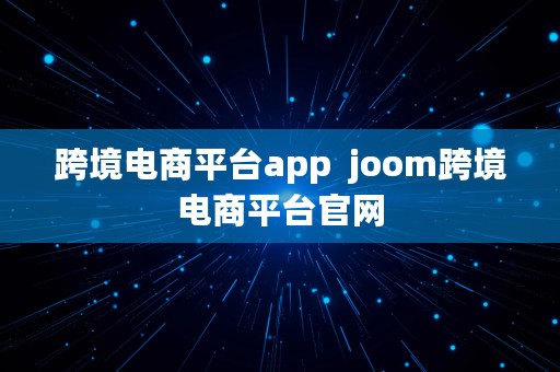 跨境电商平台app  joom跨境电商平台官网