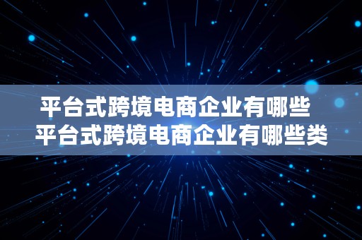 平台式跨境电商企业有哪些  平台式跨境电商企业有哪些类型