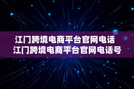 江门跨境电商平台官网电话  江门跨境电商平台官网电话号码