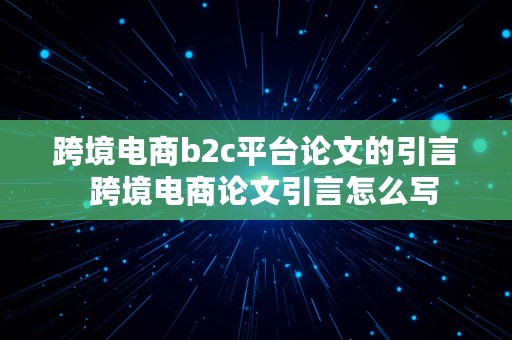 跨境电商b2c平台论文的引言  跨境电商论文引言怎么写