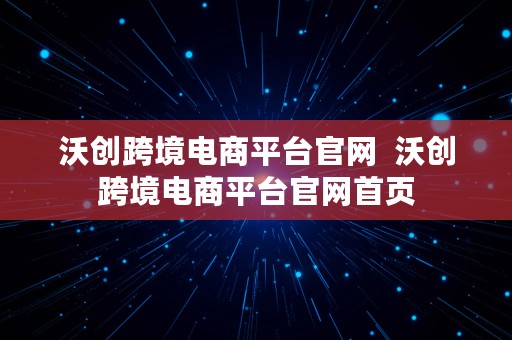 沃创跨境电商平台官网  沃创跨境电商平台官网首页