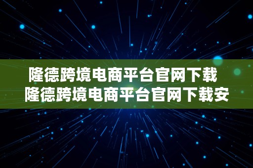 隆德跨境电商平台官网下载  隆德跨境电商平台官网下载安装