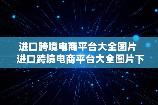 进口跨境电商平台大全图片  进口跨境电商平台大全图片下载