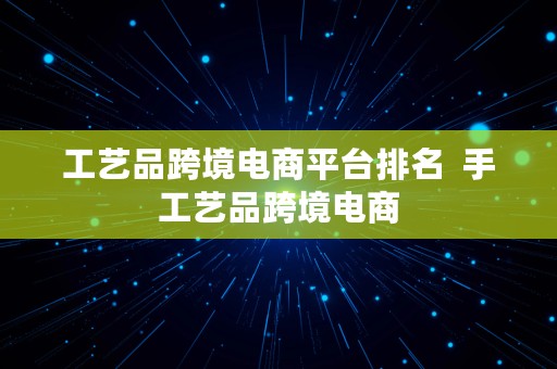 工艺品跨境电商平台排名  手工艺品跨境电商