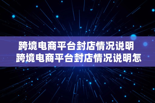 跨境电商平台封店情况说明  跨境电商平台封店情况说明怎么写