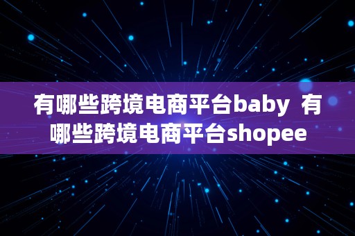 有哪些跨境电商平台baby  有哪些跨境电商平台shopee