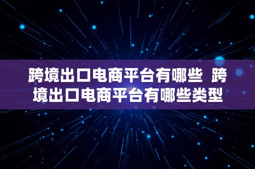 跨境出口电商平台有哪些  跨境出口电商平台有哪些类型