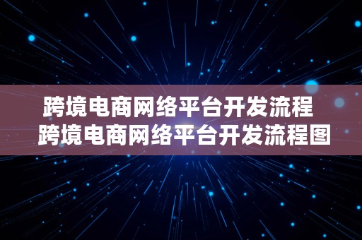 跨境电商网络平台开发流程  跨境电商网络平台开发流程图