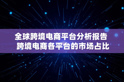 全球跨境电商平台分析报告  跨境电商各平台的市场占比