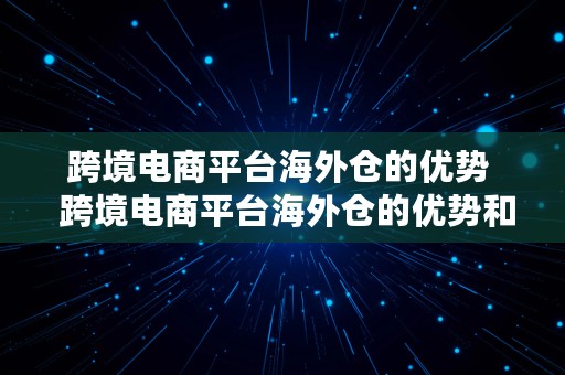 跨境电商平台海外仓的优势  跨境电商平台海外仓的优势和