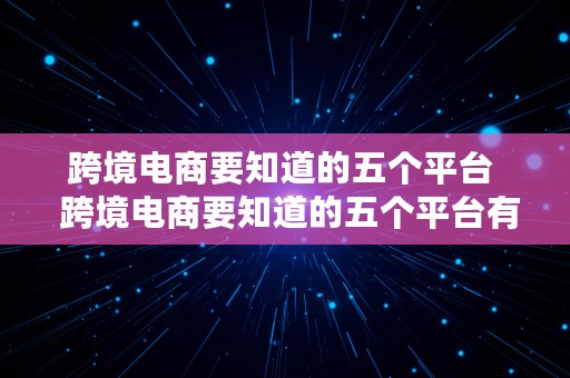 跨境电商要知道的五个平台  跨境电商要知道的五个平台有哪些