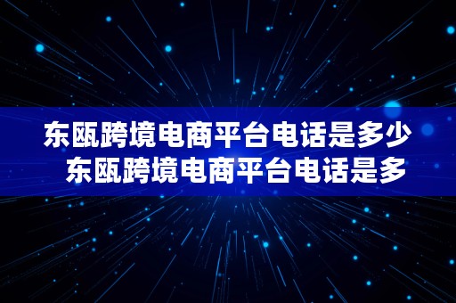 东瓯跨境电商平台电话是多少  东瓯跨境电商平台电话是多少号