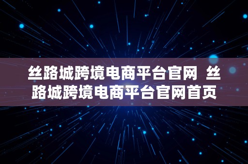 丝路城跨境电商平台官网  丝路城跨境电商平台官网首页