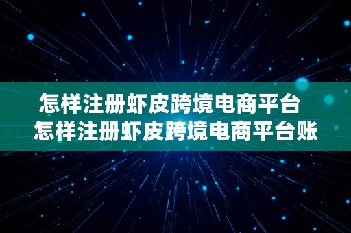 怎样注册虾皮跨境电商平台  怎样注册虾皮跨境电商平台账号