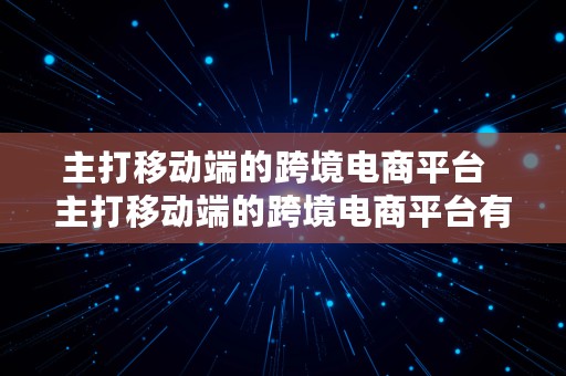 主打移动端的跨境电商平台  主打移动端的跨境电商平台有哪些