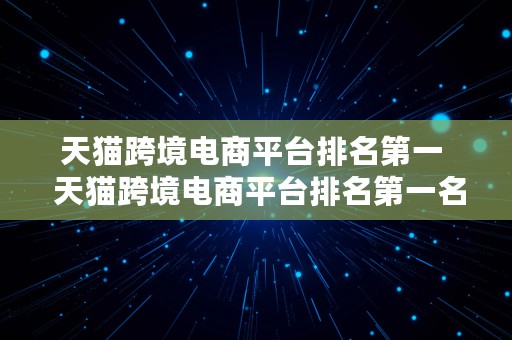 天猫跨境电商平台排名第一  天猫跨境电商平台排名第一名