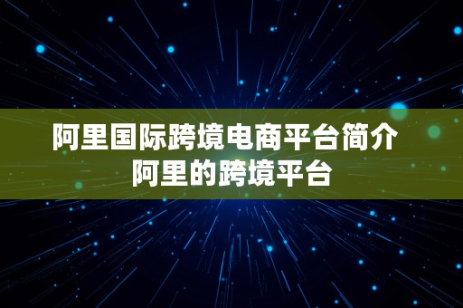 阿里国际跨境电商平台简介  阿里的跨境平台