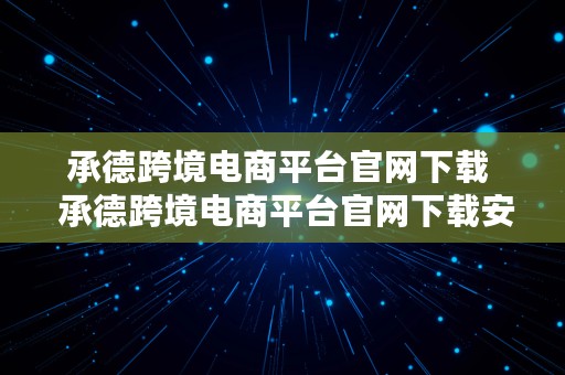 承德跨境电商平台官网下载  承德跨境电商平台官网下载安装