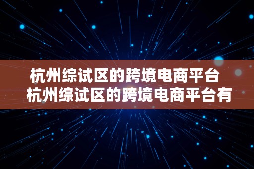 杭州综试区的跨境电商平台  杭州综试区的跨境电商平台有哪些