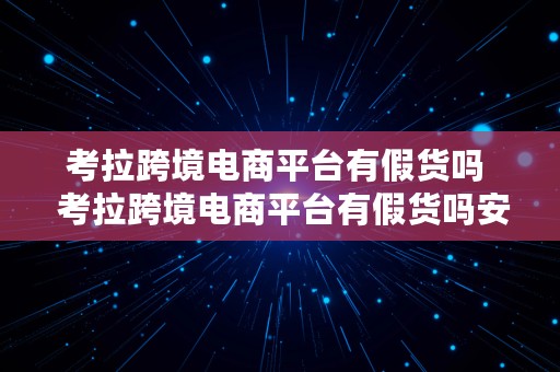 考拉跨境电商平台有假货吗  考拉跨境电商平台有假货吗安全吗