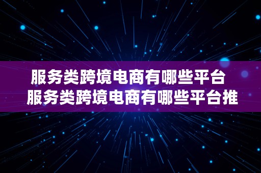 服务类跨境电商有哪些平台  服务类跨境电商有哪些平台推广