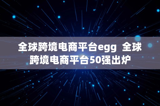 全球跨境电商平台egg  全球跨境电商平台50强出炉