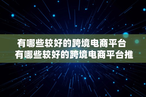 有哪些较好的跨境电商平台  有哪些较好的跨境电商平台推荐