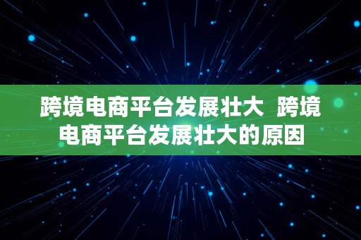 跨境电商平台发展壮大  跨境电商平台发展壮大的原因