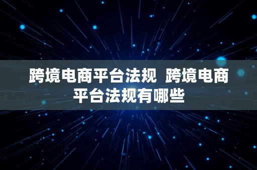 跨境电商平台法规  跨境电商平台法规有哪些