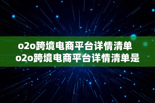 o2o跨境电商平台详情清单  o2o跨境电商平台详情清单是什么